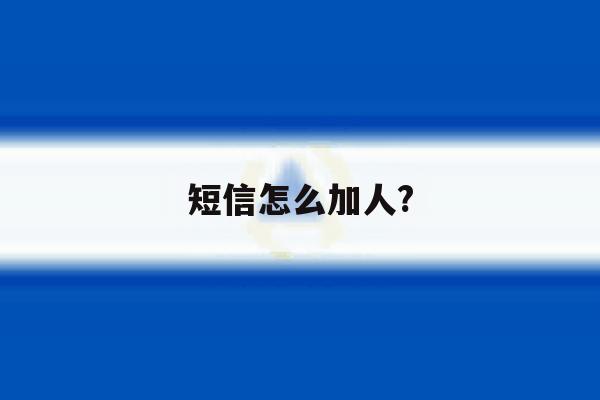 短信怎么加人? 短信怎么加人?