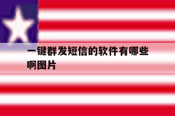 一键群发短信的软件有哪些啊图片 一键群发短信的软件有哪些啊图片