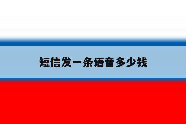 短信发一条语音多少钱 短信发一条语音多少钱
