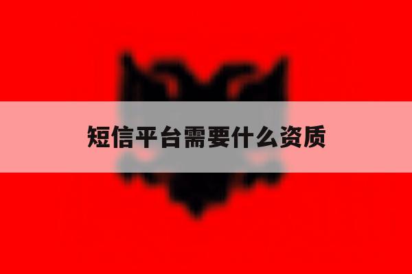 短信平台需要什么资质 短信平台需要什么资质