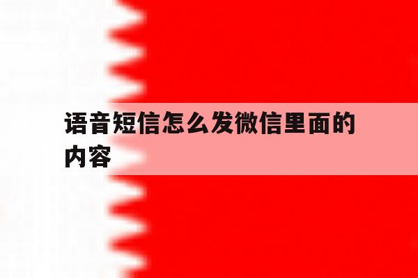 语音短信怎么发微信里面的内容 语音短信怎么发微信里面的内容