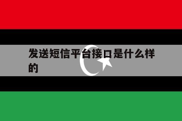 发送短信平台接口是什么样的 发送短信平台接口是什么样的
