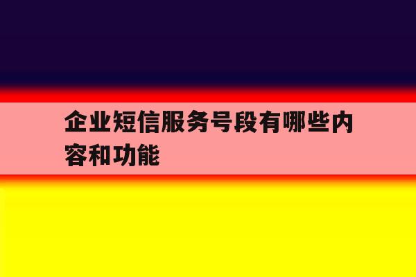 企业短信服务号段有哪些内容和功能 企业短信服务号段有哪些内容和功能