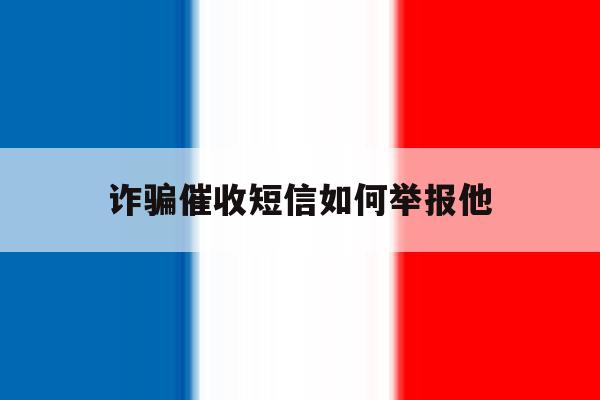 诈骗催收短信如何举报他 诈骗催收短信如何举报他