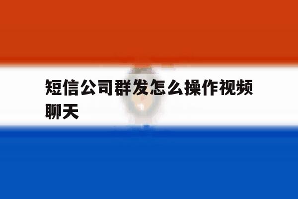 短信公司群发怎么操作视频聊天 短信公司群发怎么操作视频聊天