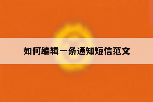 如何编辑一条通知短信范文 如何编辑一条通知短信范文