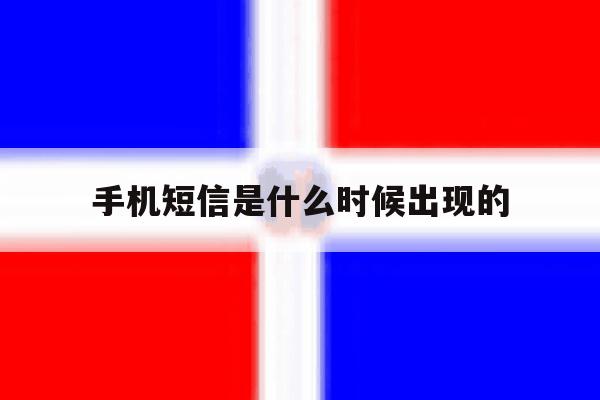 手机短信是什么时候出现的 手机短信是什么时候出现的