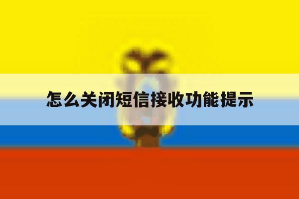 怎么关闭短信接收功能提示 怎么关闭短信接收功能提示