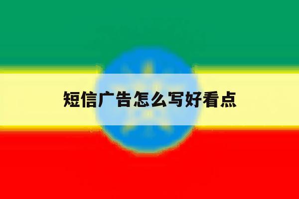 短信广告怎么写好看点 短信广告怎么写好看点