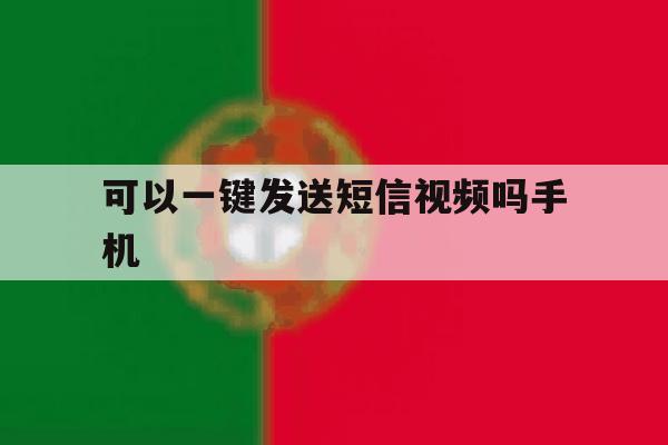 可以一键发送短信视频吗手机 可以一键发送短信视频吗手机