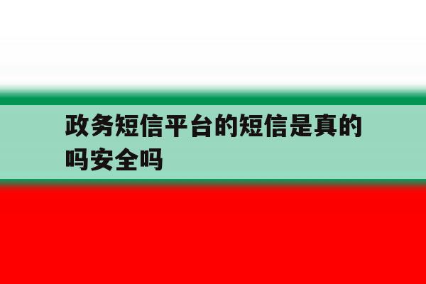 政务短信平台的短信是真的吗安全吗 政务短信平台的短信是真的吗安全吗