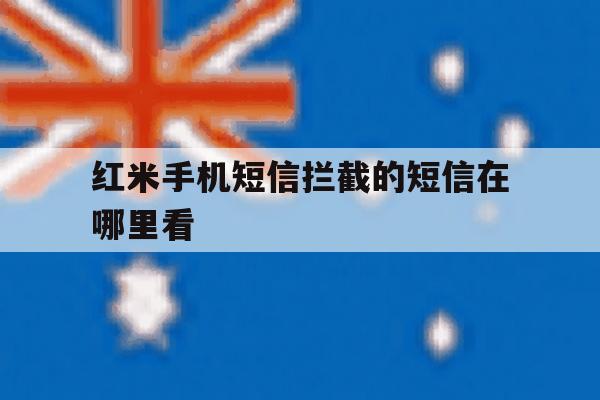 红米手机短信拦截的短信在哪里看 红米手机短信拦截的短信在哪里看