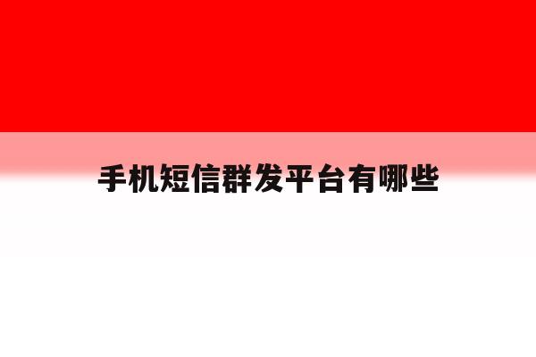 手机短信群发平台有哪些 手机短信群发平台有哪些
