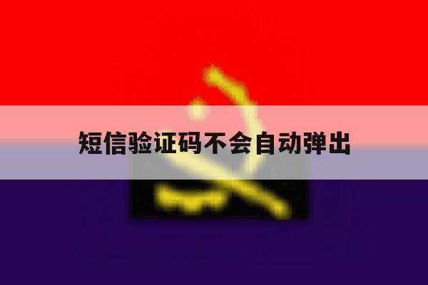 短信验证码不会自动弹出 短信验证码不会自动弹出