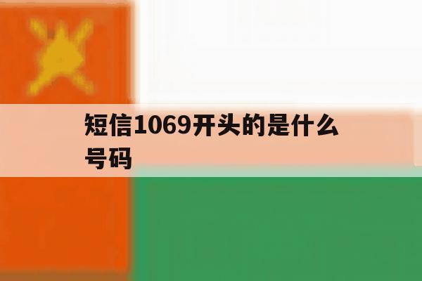 短信1069开头的是什么号码 短信1069开头的是什么号码