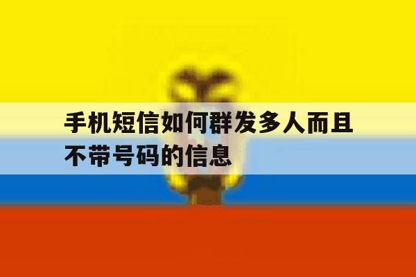 手机短信如何群发多人而且不带号码的信息 手机短信如何群发多人而且不带号码的信息