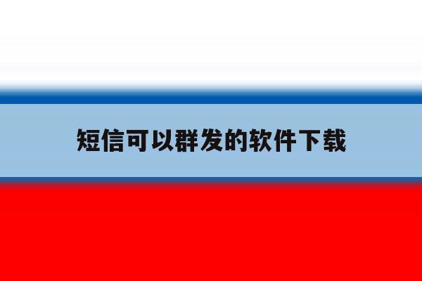 短信可以群发的软件下载 短信可以群发的软件下载