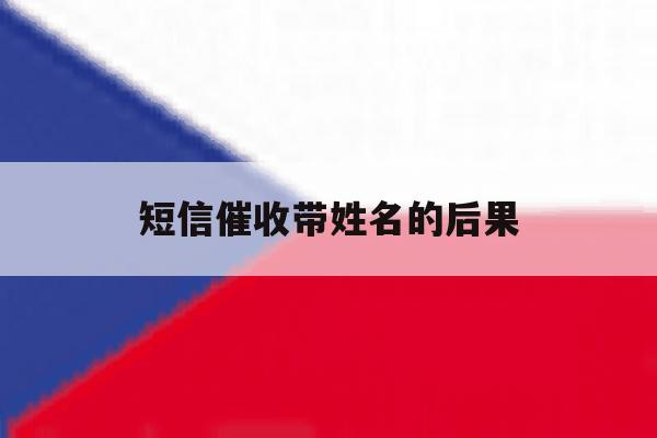 短信催收带姓名的后果 短信催收带姓名的后果