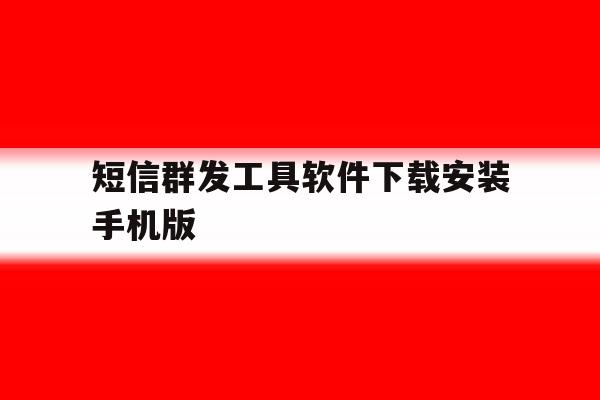 短信群发工具软件下载安装手机版 短信群发工具软件下载安装手机版