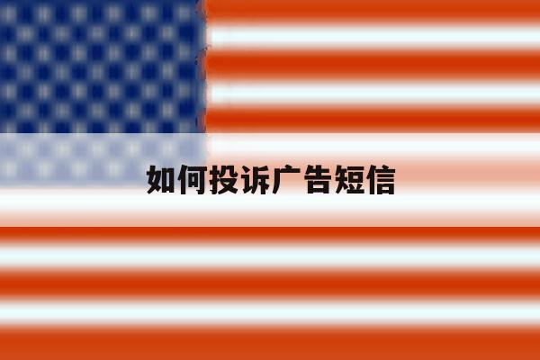 如何投诉广告短信 如何投诉广告短信