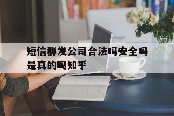 包含短信群发公司合法吗安全吗是真的吗知乎的词条 包含短信群发公司合法吗安全吗是真的吗知乎的词条