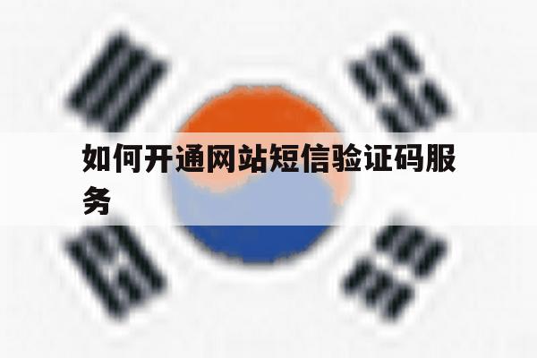 如何开通网站短信验证码服务 如何开通网站短信验证码服务