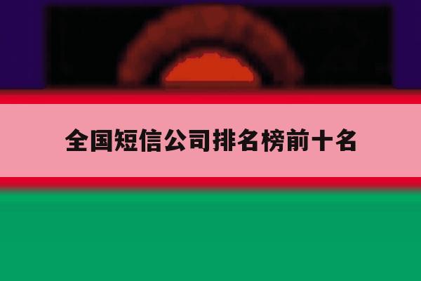 全国短信公司排名榜前十名 全国短信公司排名榜前十名