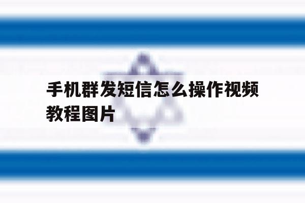 手机群发短信怎么操作视频教程图片 手机群发短信怎么操作视频教程图片
