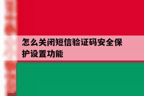 怎么关闭短信验证码安全保护设置功能 怎么关闭短信验证码安全保护设置功能