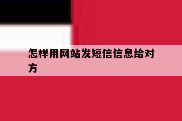 怎样用网站发短信信息给对方 怎样用网站发短信信息给对方
