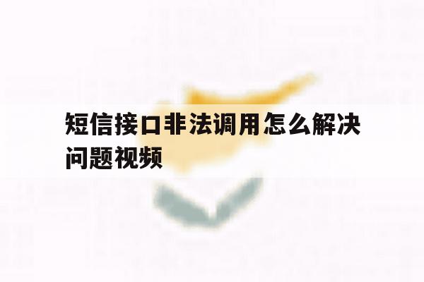 短信接口非法调用怎么解决问题视频 短信接口非法调用怎么解决问题视频