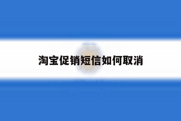 淘宝促销短信如何取消 淘宝促销短信如何取消