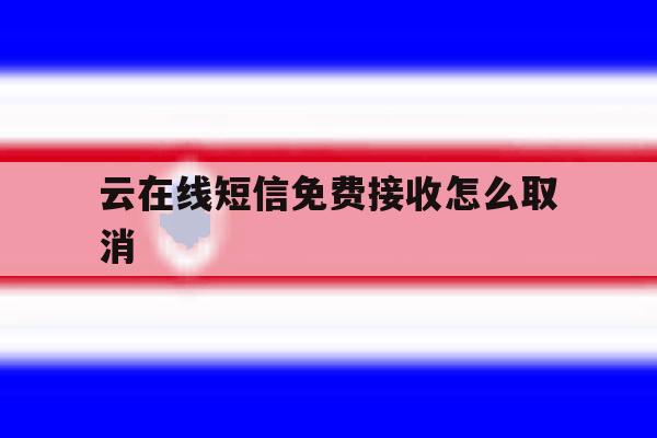 云在线短信免费接收怎么取消 云在线短信免费接收怎么取消