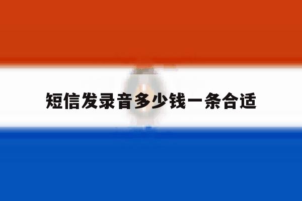 短信发录音多少钱一条合适 短信发录音多少钱一条合适