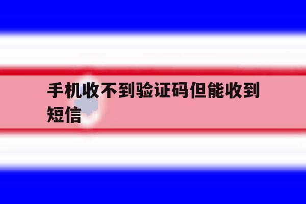 手机收不到验证码但能收到短信 手机收不到验证码但能收到短信
