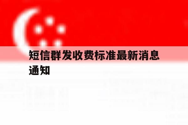 短信群发收费标准最新消息通知 短信群发收费标准最新消息通知