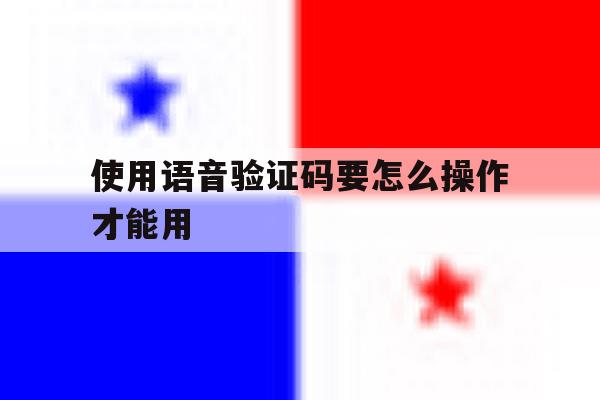 使用语音验证码要怎么操作才能用 使用语音验证码要怎么操作才能用