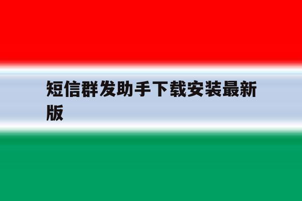 短信群发助手下载安装最新版 短信群发助手下载安装最新版