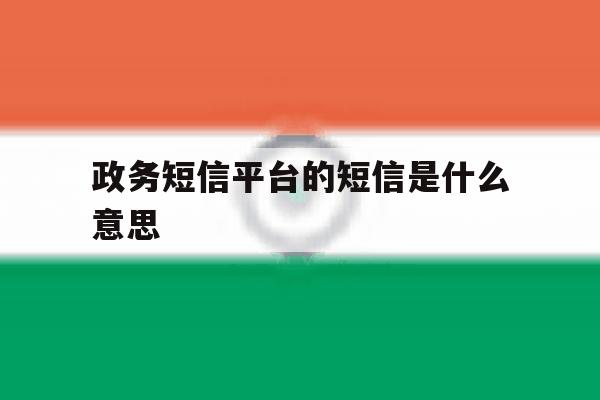 政务短信平台的短信是什么意思 政务短信平台的短信是什么意思