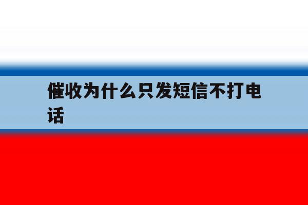 催收为什么只发短信不打电话 催收为什么只发短信不打电话