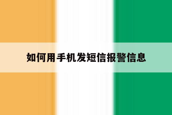 如何用手机发短信报警信息 如何用手机发短信报警信息