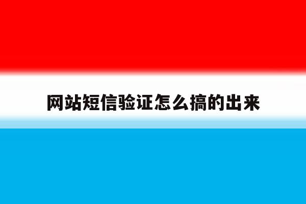 网站短信验证怎么搞的出来 网站短信验证怎么搞的出来