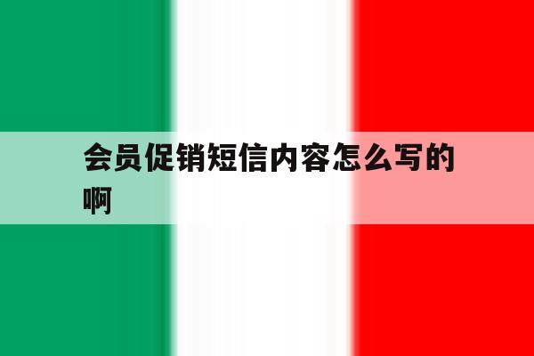 会员促销短信内容怎么写的啊 会员促销短信内容怎么写的啊