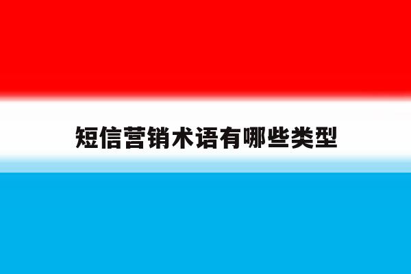 短信营销术语有哪些类型 短信营销术语有哪些类型