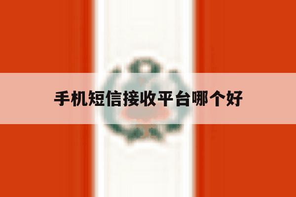 手机短信接收平台哪个好 手机短信接收平台哪个好