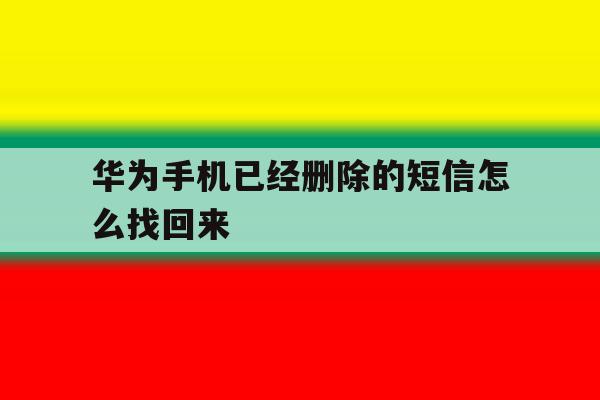 华为手机已经删除的短信怎么找回来 华为手机已经删除的短信怎么找回来