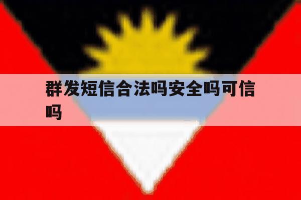 群发短信合法吗安全吗可信吗 群发短信合法吗安全吗可信吗