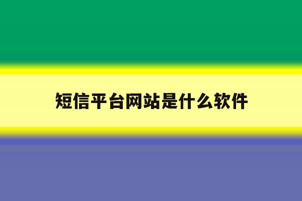 短信平台网站是什么软件 短信平台网站是什么软件