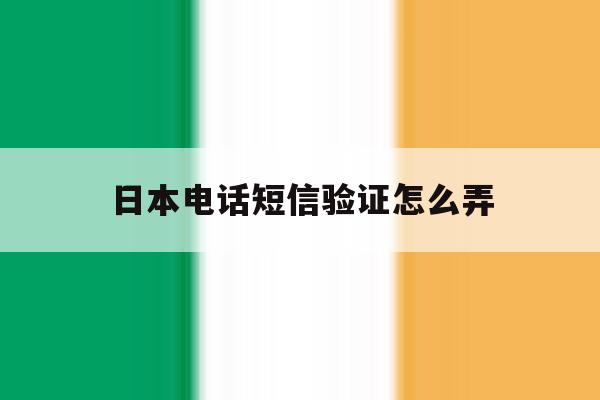 日本电话短信验证怎么弄 日本电话短信验证怎么弄