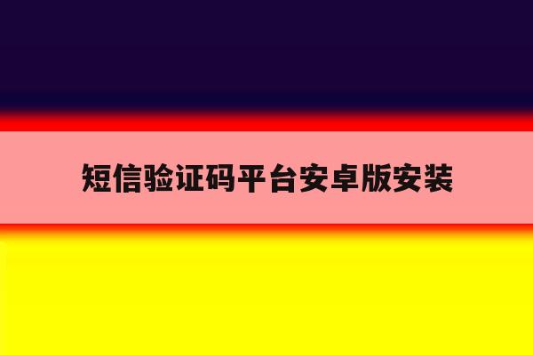 短信验证码平台安卓版安装 短信验证码平台安卓版安装